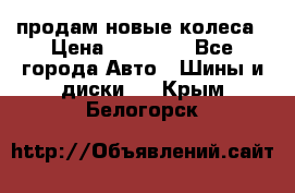 продам новые колеса › Цена ­ 11 000 - Все города Авто » Шины и диски   . Крым,Белогорск